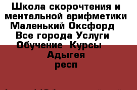 Школа скорочтения и ментальной арифметики Маленький Оксфорд - Все города Услуги » Обучение. Курсы   . Адыгея респ.